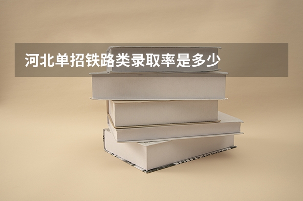 河北单招铁路类录取率是多少