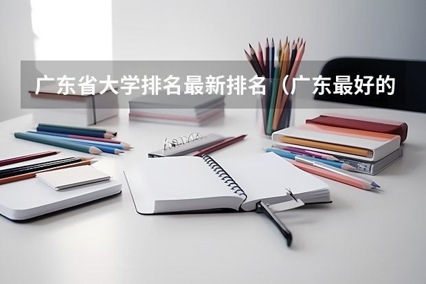 广东省大学排名最新排名（广东最好的大学）