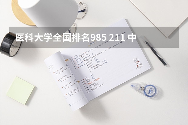 医科大学全国排名985 211 中国前十名医科大学 全国医科大学排名一览表