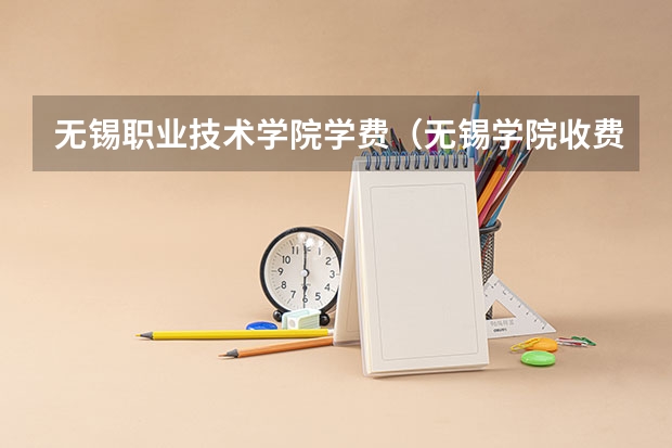 无锡职业技术学院学费（无锡学院收费标准）