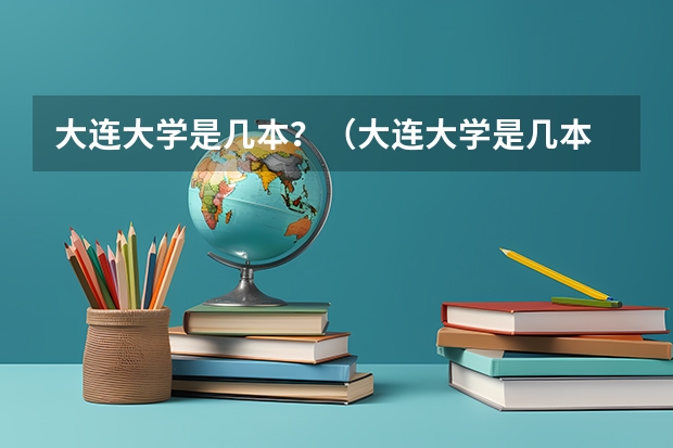 大连大学是几本？（大连大学是几本 大连大学是一本还是二本）