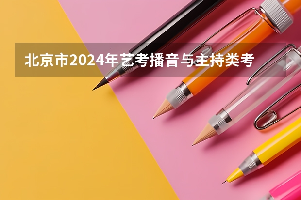 北京市2024年艺考播音与主持类考生注意事项