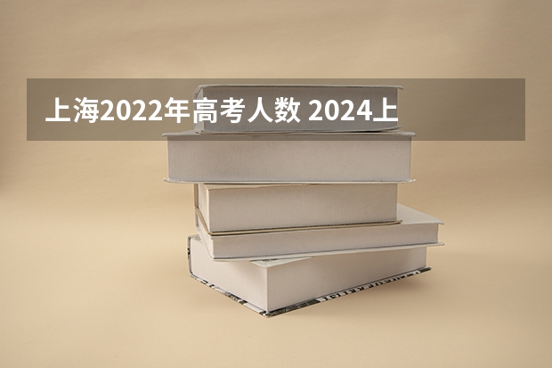 上海2022年高考人数 2024上海中考人数 上海高考总人数