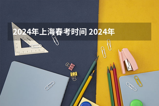 2024年上海春考时间 2024年高考时间 2024年高考政策