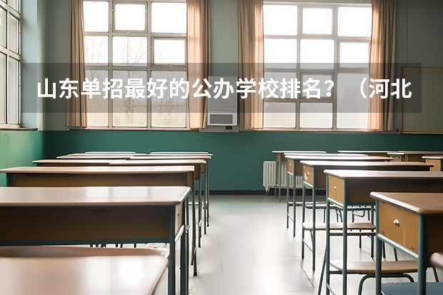 山东单招最好的公办学校排名？（河北单招哪几所学校比较好）