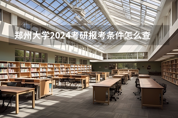 郑州大学2024考研报考条件怎么查？