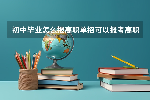 初中毕业怎么报高职单招可以报考高职单招吗？