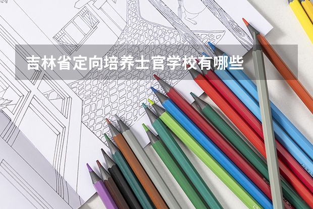 吉林省定向培养士官学校有哪些