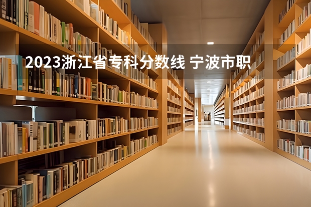 2023浙江省专科分数线 宁波市职业技术教育中心22年城市轨道交通运营管理录取分数线多