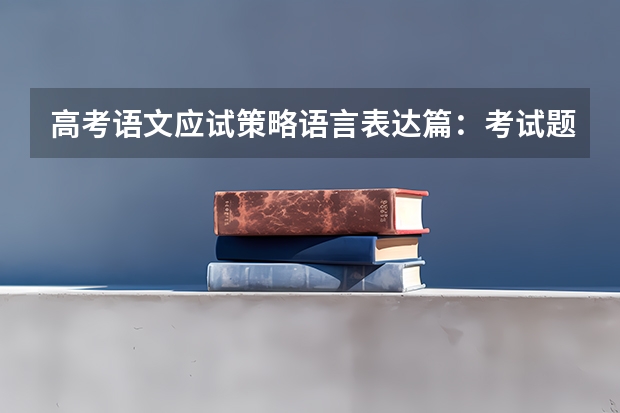 高考语文应试策略语言表达篇:考试题型详解 高考全国二卷语文题型答题技巧