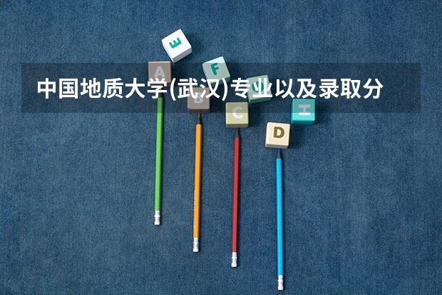 中国地质大学(武汉)专业以及录取分数情况介绍