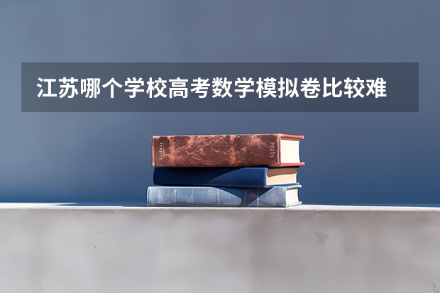 江苏哪个学校高考数学模拟卷比较难