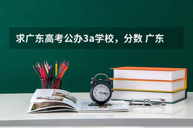求广东高考公办3a学校，分数 广东工业大学3A录取分