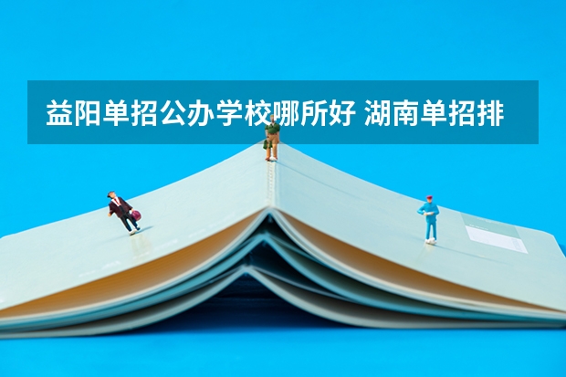 益阳单招公办学校哪所好 湖南单招排名前十的学校