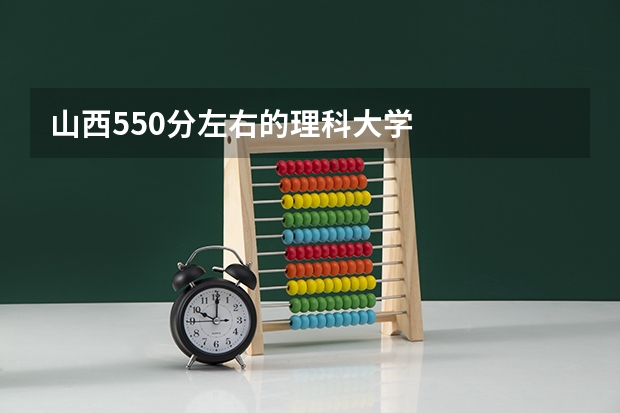 山西550分左右的理科大学