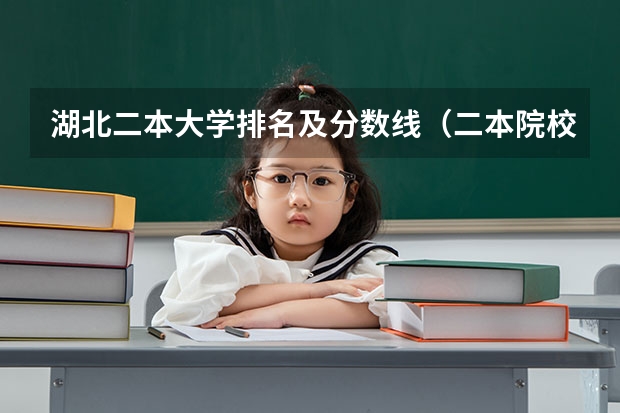 湖北二本大学排名及分数线（二本院校分数排名）