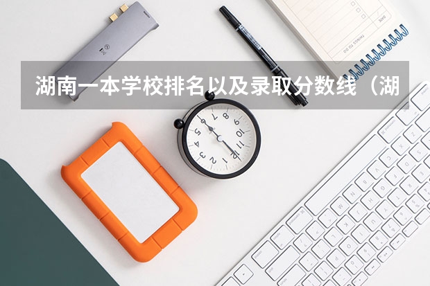 湖南一本学校排名以及录取分数线（湖南的各大学高考分数线）