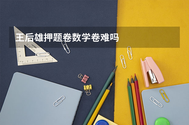 王后雄押题卷数学卷难吗