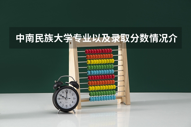 中南民族大学专业以及录取分数情况介绍
