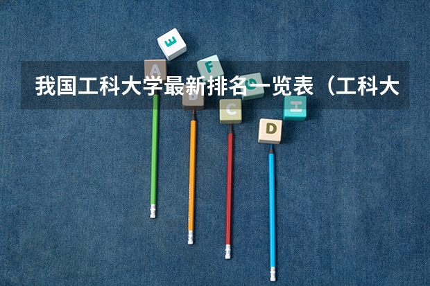 我国工科大学最新排名一览表（工科大学排名）
