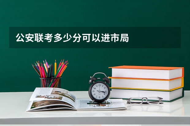 公安联考多少分可以进市局