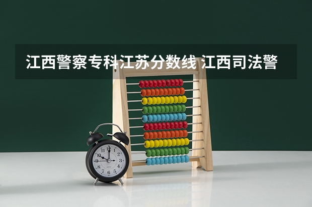 江西警察专科江苏分数线 江西司法警官职业学院录取线