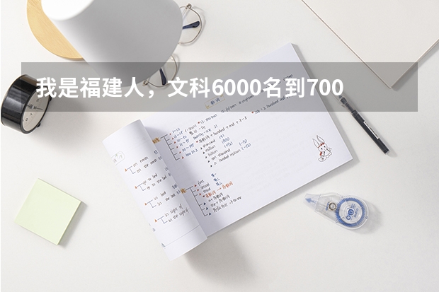 我是福建人，文科6000名到7000名去读什么学校