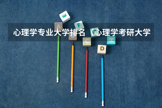 心理学专业大学排名（心理学考研大学排名及分数线）