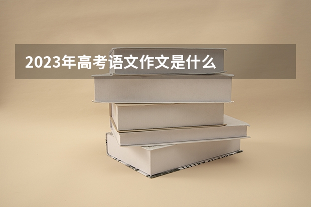 2023年高考语文作文是什么