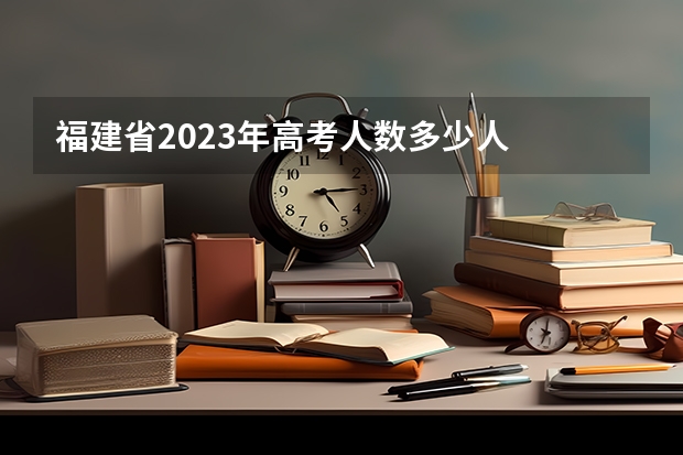 福建省2023年高考人数多少人