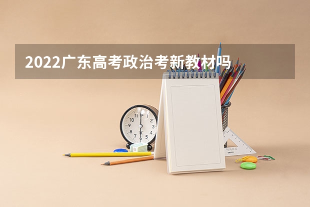 2022广东高考政治考新教材吗
