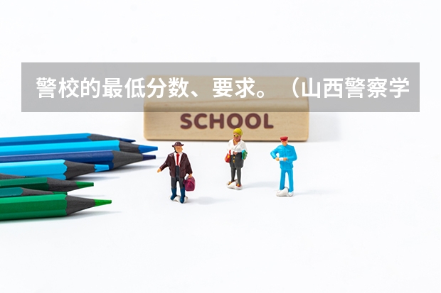 警校的最低分数、要求。（山西警察学院专升本分数线）