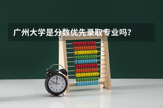 广州大学是分数优先录取专业吗？