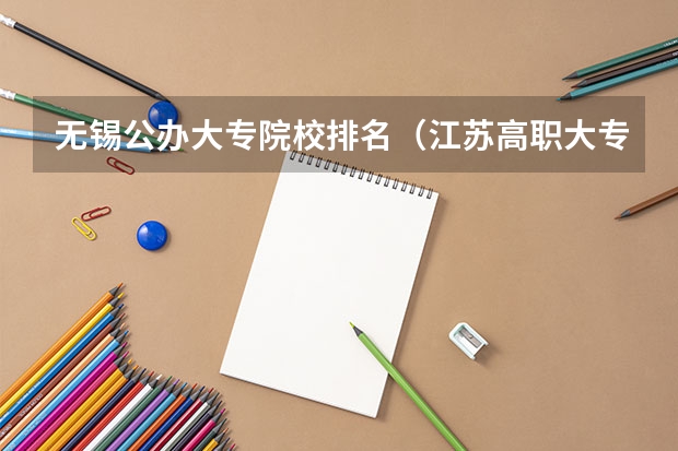 无锡公办大专院校排名（江苏高职大专院校排名）