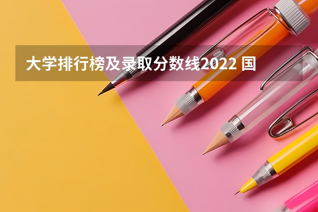 大学排行榜及录取分数线2022 国内一本大学排名及分数线