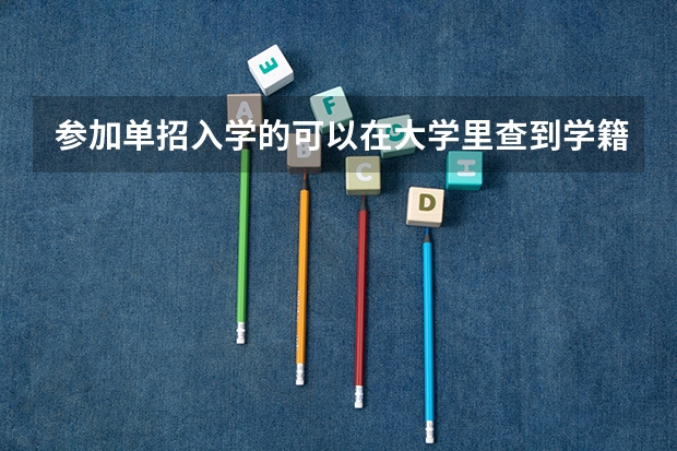 参加单招入学的可以在大学里查到学籍吗？