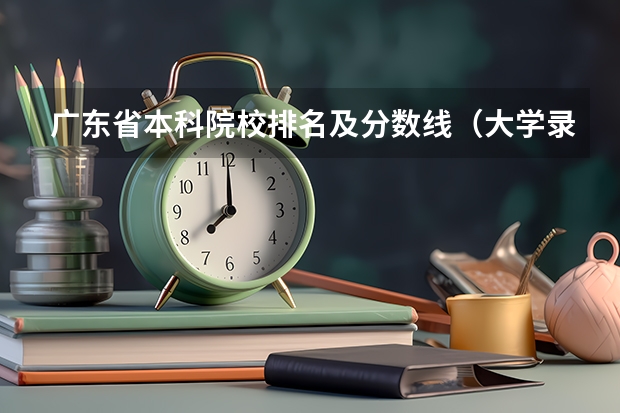 广东省本科院校排名及分数线（大学录取分数线及排名）