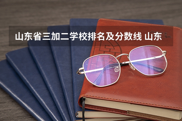 山东省三加二学校排名及分数线 山东省大学排名一览表及分数线