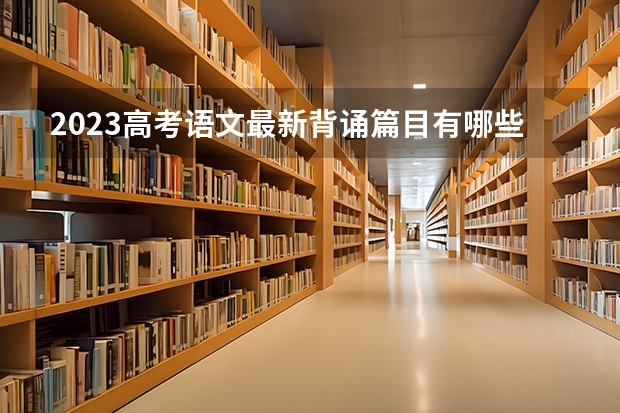 2023高考语文最新背诵篇目有哪些