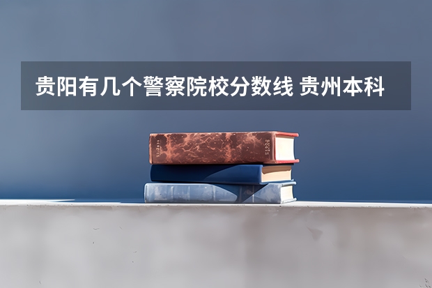 贵阳有几个警察院校分数线 贵州本科学校排名及分数线