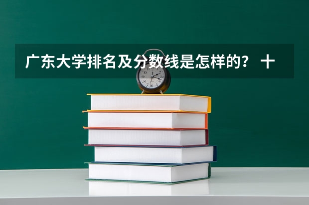 广东大学排名及分数线是怎样的？ 十大名校排名录取分数线