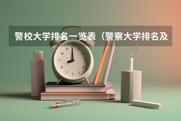 警校大学排名一览表（警察大学排名及分数线）