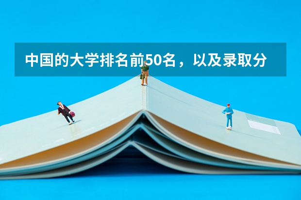 中国的大学排名前50名，以及录取分数线，谢谢！ 中国科技大学排名及分数线