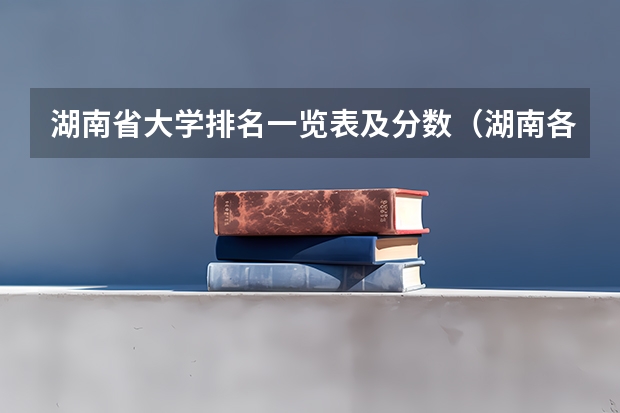 湖南省大学排名一览表及分数（湖南各大学排名及录取分数线）
