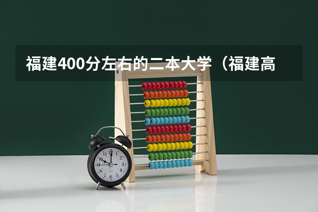 福建400分左右的二本大学（福建高校录取分数线）