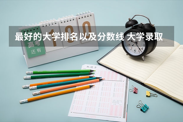 最好的大学排名以及分数线 大学录取分数线及排名