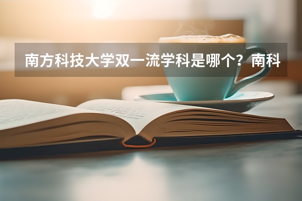 南方科技大学双一流学科是哪个？南科大凭什么比985/211分高？