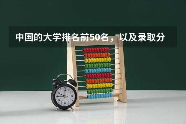 中国的大学排名前50名，以及录取分数线，谢谢！（大学录取分数线及排名）