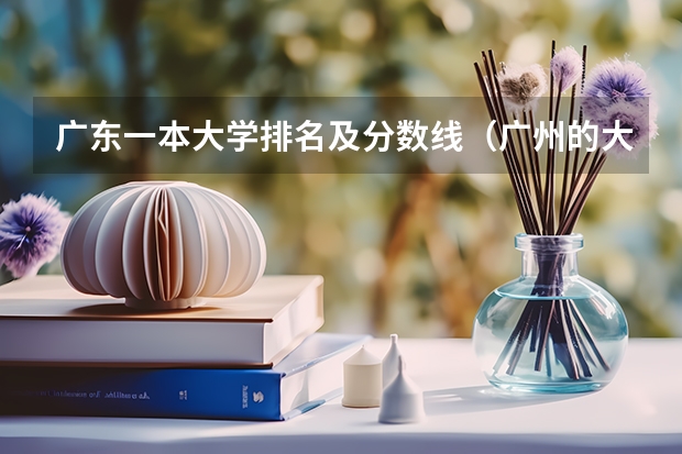 广东一本大学排名及分数线（广州的大学排名及分数线）
