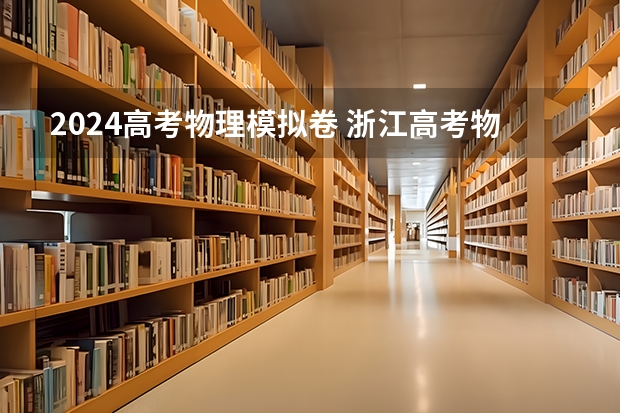 2024高考物理模拟卷 浙江高考物理试题及解析-浙江高考物理卷解析(真题解析完整版)